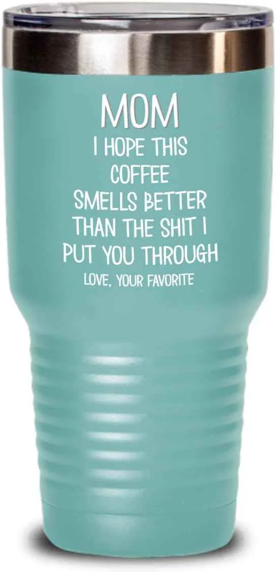 Convenient Funny Mothers Day Tumbler for Caffeine Lover Mom Hope This Coffee Smells Better Than The Shit I Put You Through Mug 20 or 30oz Stainless Steel Insulat Elite