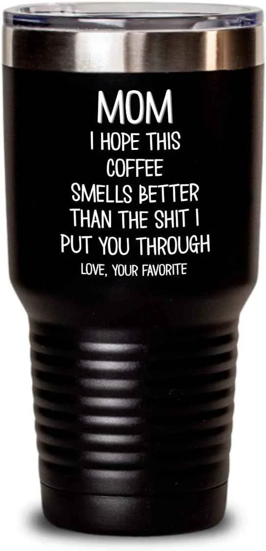 Exclusive Funny Mothers Day Tumbler for Caffeine Lover Mom Hope This Coffee Smells Better Than The Shit I Put You Through Mug 20 or 30oz Stainless Steel Insulat Solid