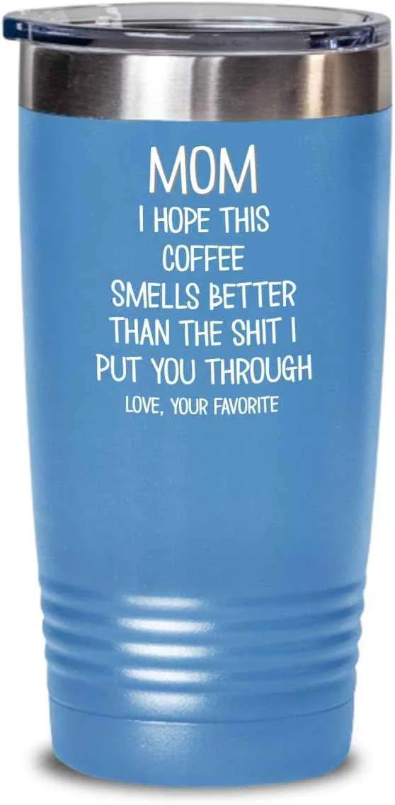 Original Design Funny Mothers Day Tumbler for Caffeine Lover Mom Hope This Coffee Smells Better Than The Shit I Put You Through Mug 20 or 30oz Stainless Steel Insulat Practical